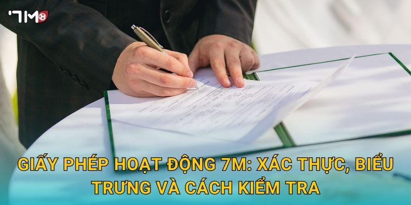 Giấy phép hoạt động 7M – Pháp lý quốc tế, tiêu chuẩn minh bạch 2 Giấy phép hoạt động 7M: xác thực, biểu trưng và cách kiểm tra