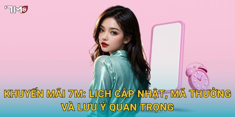 Khuyến mãi 7M – Ưu đãi thành viên mới, hoàn trả và ưu tiên VIP 2 Khuyến mãi 7M: lịch cập nhật, mã thưởng và lưu ý quan trọng