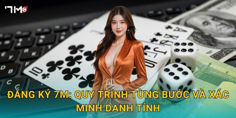 Đăng ký 7M: quy trình từng bước và xác minh danh tính