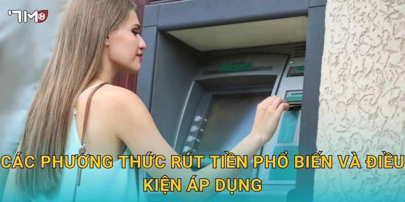 Các phương thức rút tiền phổ biến và điều kiện áp dụng