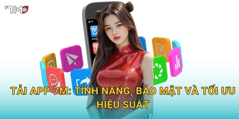 Tải app 7M: tính năng, bảo mật và tối ưu hiệu suất