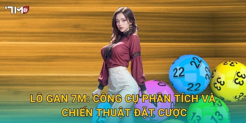 Lô gan 7M: công cụ phân tích và chiến thuật đặt cược