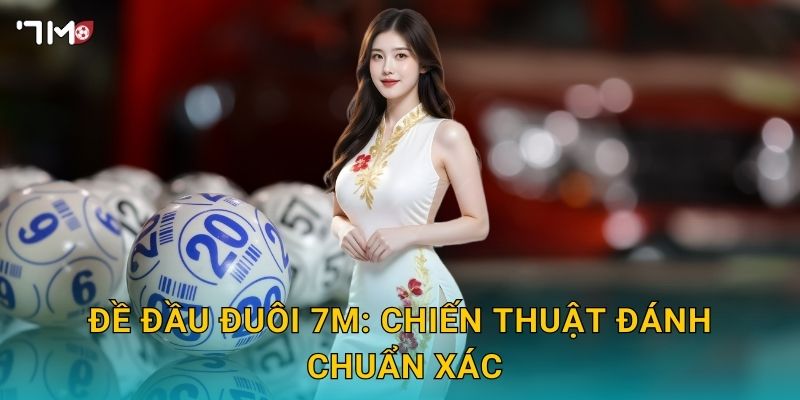 Đề đầu đuôi 7M – Hướng dẫn soi cầu, tối ưu tỷ lệ thắng 3 Đề đầu đuôi 7M: chiến thuật đánh chuẩn xác