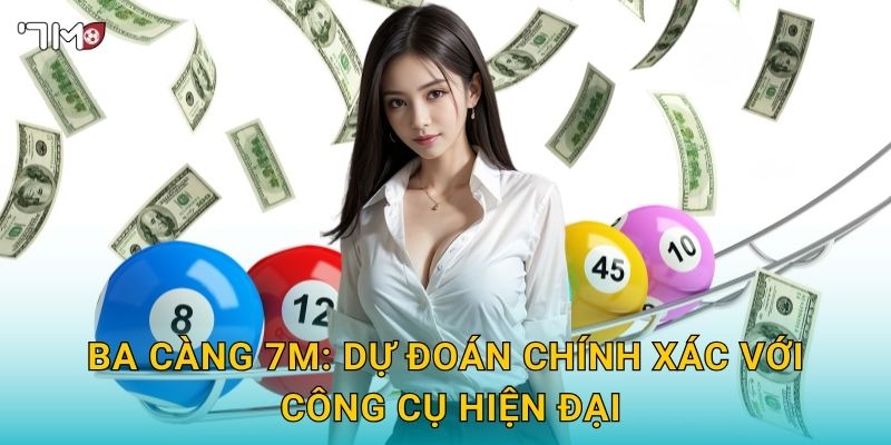Ba càng 7M: dự đoán chính xác với công cụ hiện đại