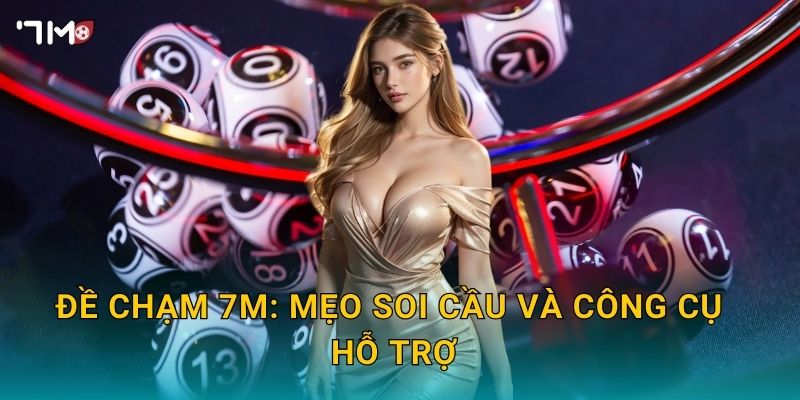 Đề chạm 7M: mẹo soi cầu và công cụ hỗ trợ