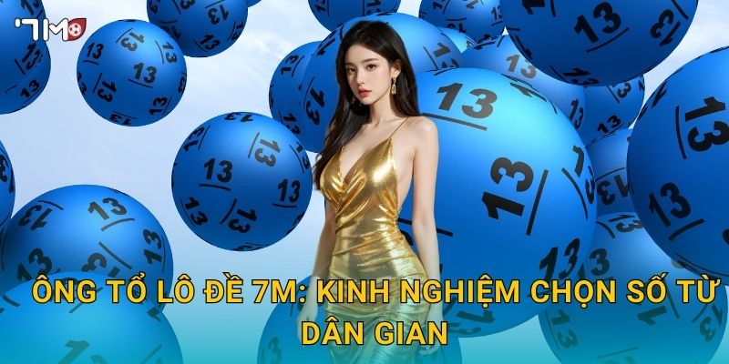 Ông tổ lô đề 7M: kinh nghiệm chọn số từ dân gian