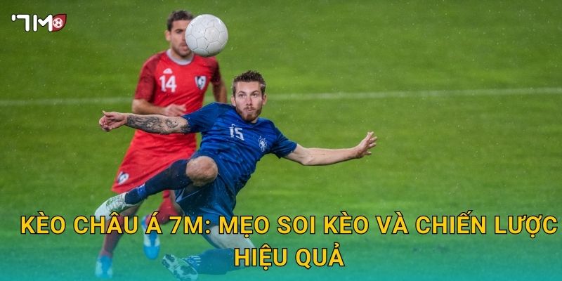 Kèo châu Á 7M – Phân tích tỷ lệ cược, chiến thuật bắt kèo chuẩn 3 Kèo châu Á 7M: mẹo soi kèo và chiến lược hiệu quả